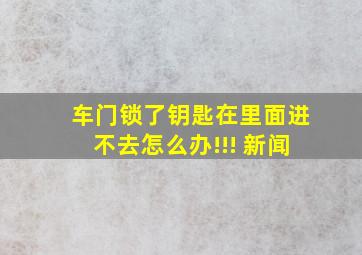 车门锁了钥匙在里面进不去怎么办!!! 新闻